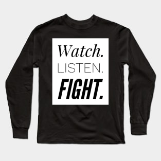 Watch. Listen. Fight. Long Sleeve T-Shirt